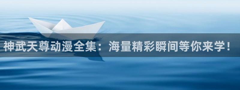 风车动漫官网：神武天尊动漫全集：海量精彩瞬间等你来学！