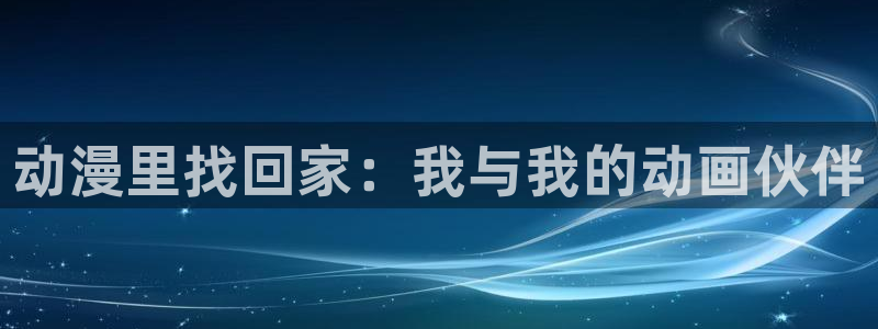 风车动漫软件：动漫里找回家：我与我的动画伙伴